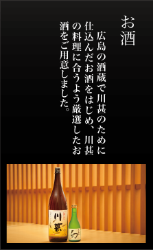 広島の酒蔵で川甚のために仕込んだお酒をはじめ、川甚の料理に合うよう厳選したお酒をご用意しました。
